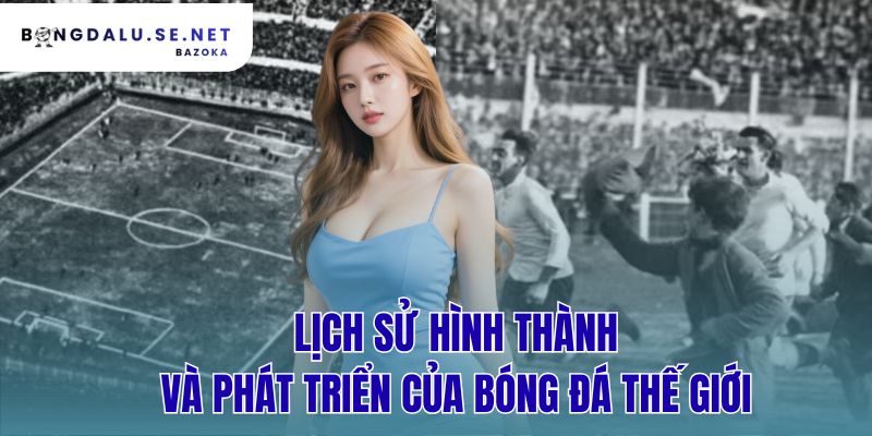 lịch sử hình thành và phát triển của bóng đá thế giới